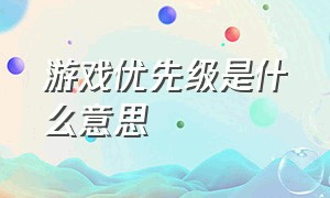 游戏优先级是什么意思