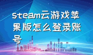 steam云游戏苹果版怎么登录账号