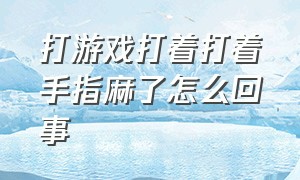 打游戏打着打着手指麻了怎么回事