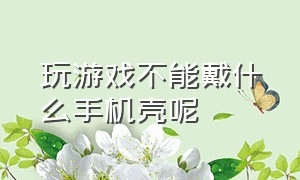 玩游戏不能戴什么手机壳呢