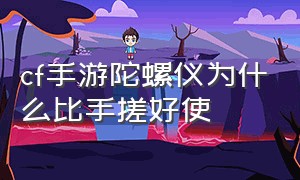 cf手游陀螺仪为什么比手搓好使