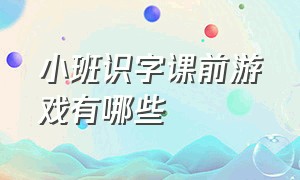 小班识字课前游戏有哪些