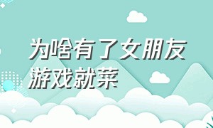 为啥有了女朋友游戏就菜