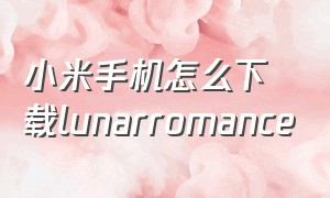 小米手机怎么下载lunarromance