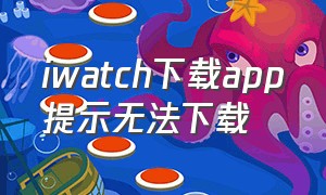 iwatch下载app提示无法下载