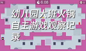 幼儿园大班火锅自主游戏观察记录