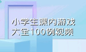 小学生课内游戏大全100例视频