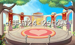 cf手游24-25比赛