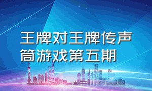 王牌对王牌传声筒游戏第五期