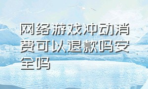 网络游戏冲动消费可以退款吗安全吗