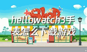 hellowatch3手表怎么下载游戏