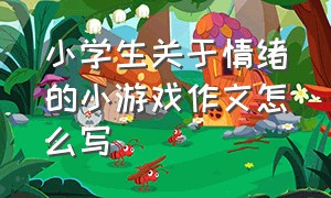 小学生关于情绪的小游戏作文怎么写