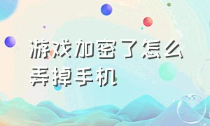 游戏加密了怎么弄掉手机