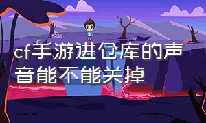 cf手游进仓库的声音能不能关掉