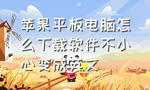 苹果平板电脑怎么下载软件不小心变成英文