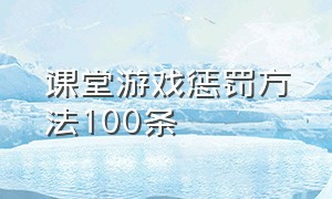 课堂游戏惩罚方法100条