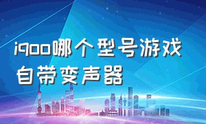 iqoo哪个型号游戏自带变声器