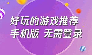 好玩的游戏推荐手机版 无需登录