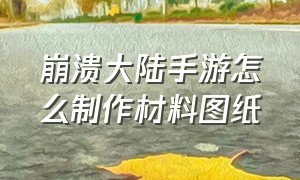 崩溃大陆手游怎么制作材料图纸