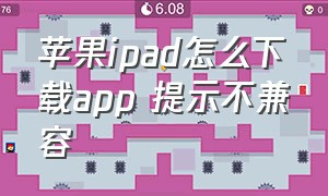 苹果ipad怎么下载app 提示不兼容