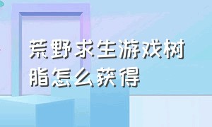 荒野求生游戏树脂怎么获得