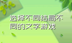 选择不同结局不同的文字游戏