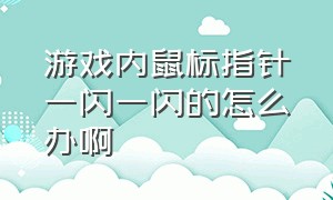 游戏内鼠标指针一闪一闪的怎么办啊