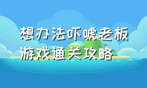 想办法吓唬老板游戏通关攻略