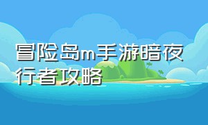 冒险岛m手游暗夜行者攻略