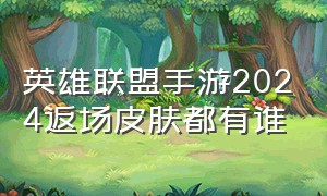 英雄联盟手游2024返场皮肤都有谁