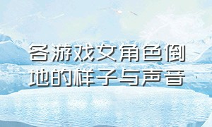 各游戏女角色倒地的样子与声音