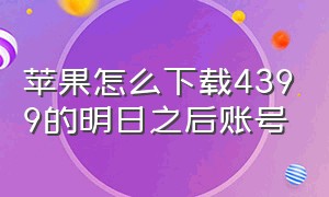 苹果怎么下载4399的明日之后账号