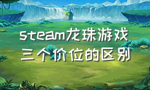 steam龙珠游戏三个价位的区别