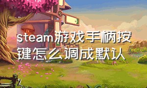 steam游戏手柄按键怎么调成默认