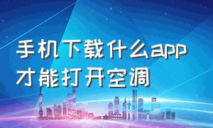 手机下载什么app才能打开空调