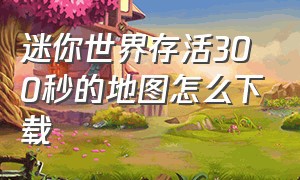 迷你世界存活300秒的地图怎么下载