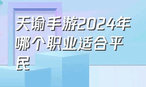 天谕手游2024年哪个职业适合平民