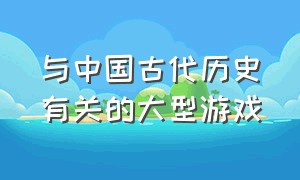 与中国古代历史有关的大型游戏