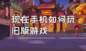 现在手机如何玩旧版游戏