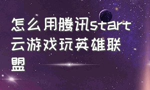 怎么用腾讯start云游戏玩英雄联盟