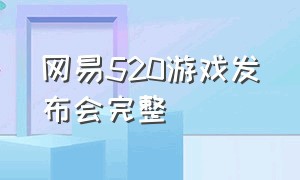 网易520游戏发布会完整