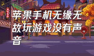 苹果手机无缘无故玩游戏没有声音