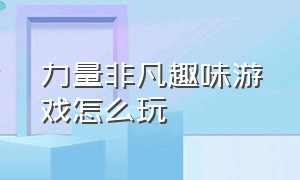 力量非凡趣味游戏怎么玩