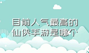 目前人气最高的仙侠手游是哪个