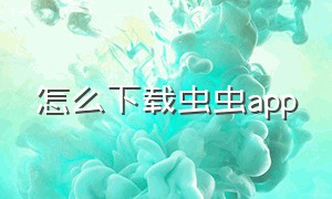 怎么下载虫虫app