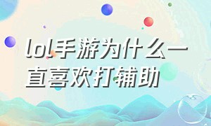 lol手游为什么一直喜欢打辅助