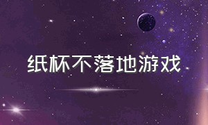 纸杯不落地游戏