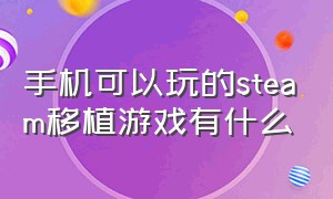 手机可以玩的steam移植游戏有什么