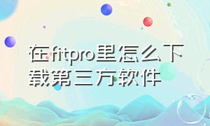 在fitpro里怎么下载第三方软件