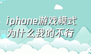 iphone游戏模式 为什么我的不行